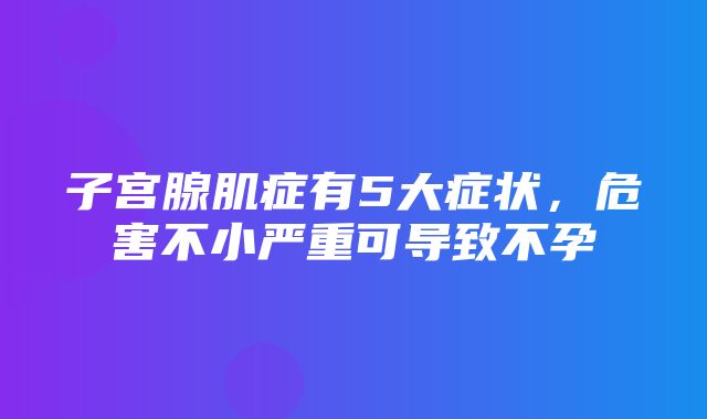 子宫腺肌症有5大症状，危害不小严重可导致不孕