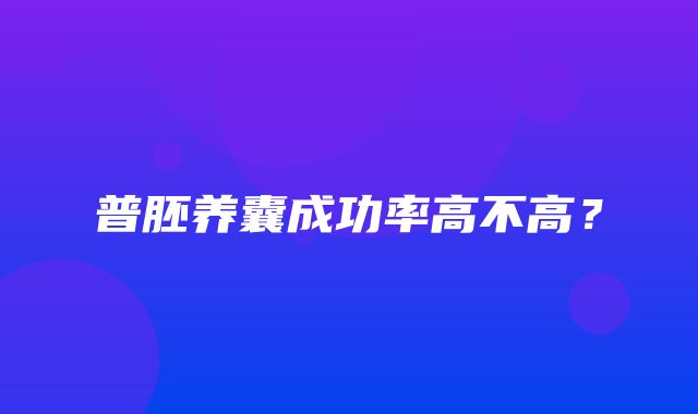 普胚养囊成功率高不高？