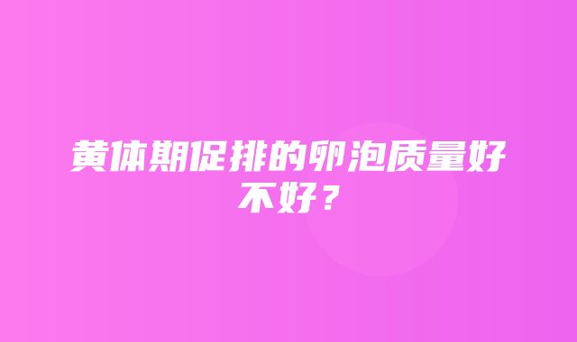 黄体期促排的卵泡质量好不好？