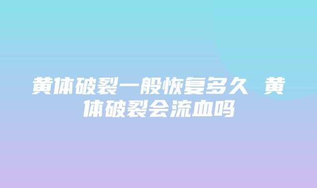 黄体破裂一般恢复多久 黄体破裂会流血吗