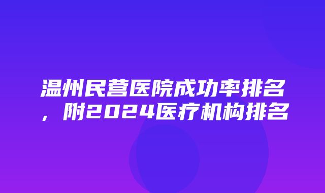 温州民营医院成功率排名，附2024医疗机构排名