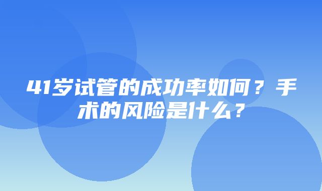 41岁试管的成功率如何？手术的风险是什么？