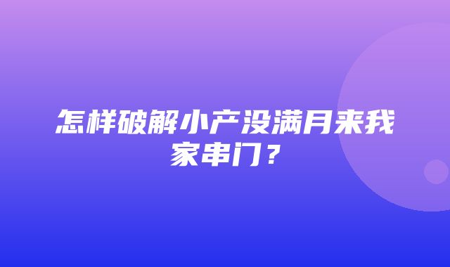 怎样破解小产没满月来我家串门？