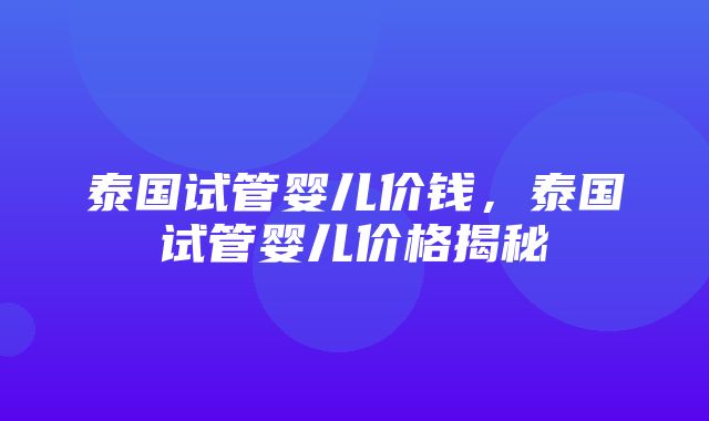 泰国试管婴儿价钱，泰国试管婴儿价格揭秘