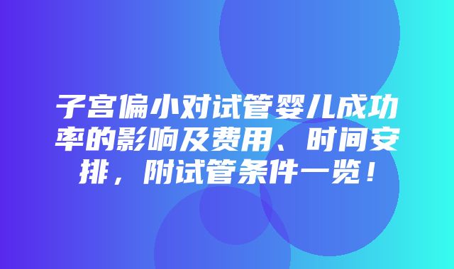 子宫偏小对试管婴儿成功率的影响及费用、时间安排，附试管条件一览！