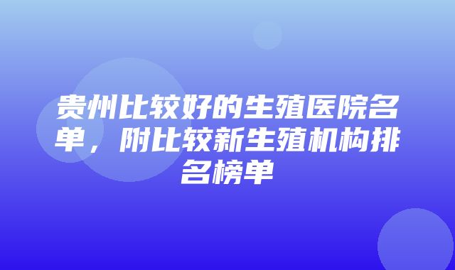 贵州比较好的生殖医院名单，附比较新生殖机构排名榜单