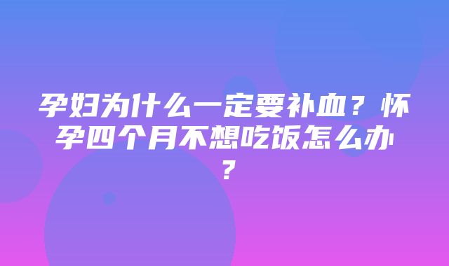 孕妇为什么一定要补血？怀孕四个月不想吃饭怎么办？