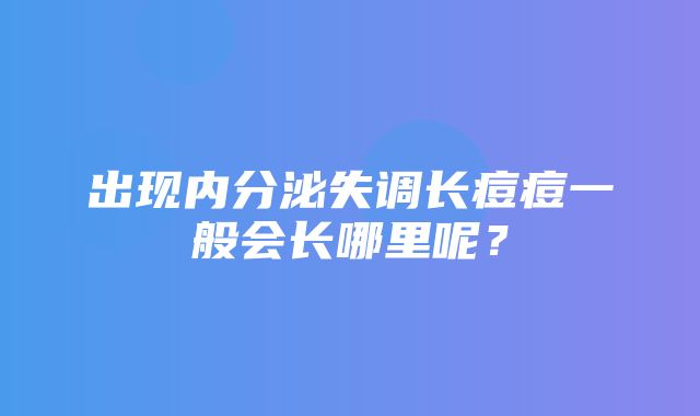 出现内分泌失调长痘痘一般会长哪里呢？