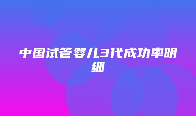 中国试管婴儿3代成功率明细