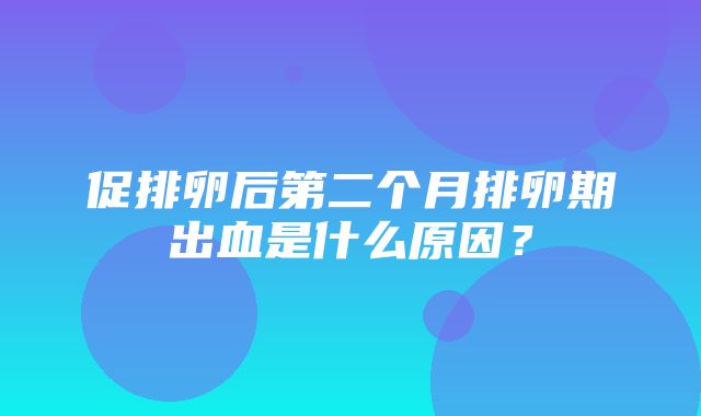 促排卵后第二个月排卵期出血是什么原因？