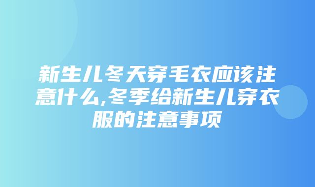 新生儿冬天穿毛衣应该注意什么,冬季给新生儿穿衣服的注意事项