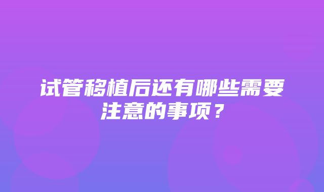 试管移植后还有哪些需要注意的事项？