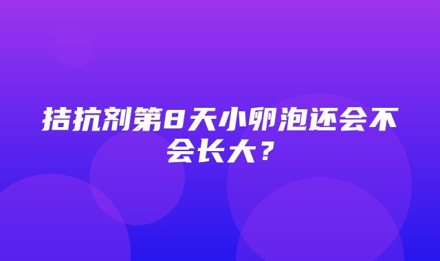 拮抗剂第8天小卵泡还会不会长大？