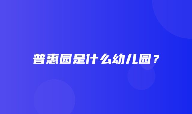 普惠园是什么幼儿园？