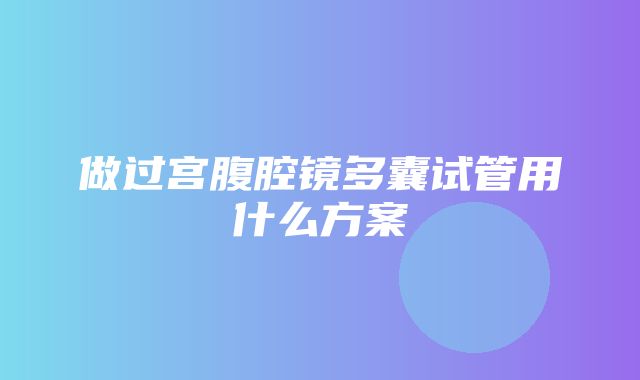 做过宫腹腔镜多囊试管用什么方案