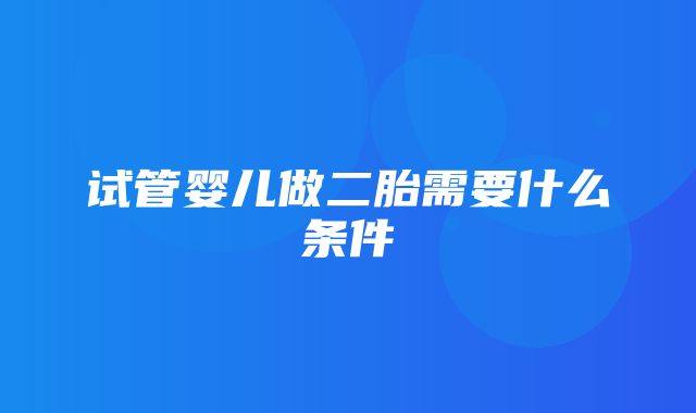 试管婴儿做二胎需要什么条件