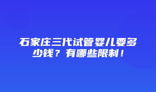 石家庄三代试管婴儿要多少钱？有哪些限制！