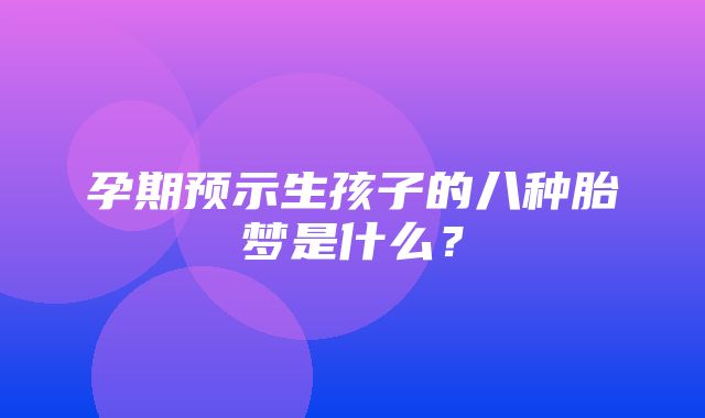 孕期预示生孩子的八种胎梦是什么？