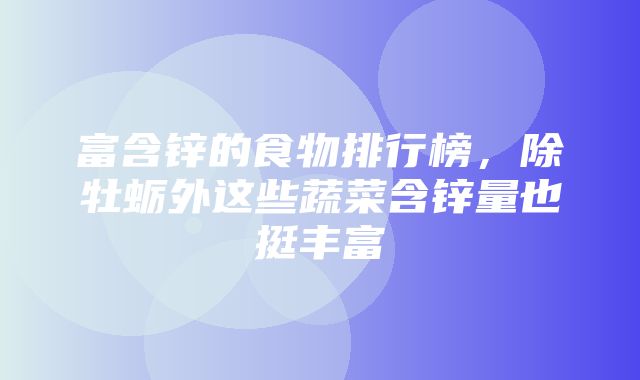 富含锌的食物排行榜，除牡蛎外这些蔬菜含锌量也挺丰富