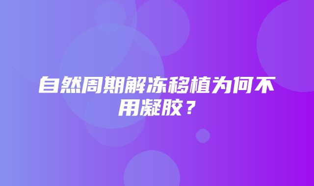 自然周期解冻移植为何不用凝胶？