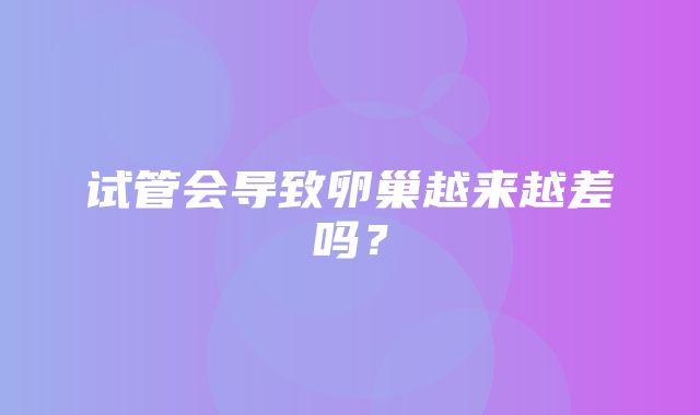 试管会导致卵巢越来越差吗？