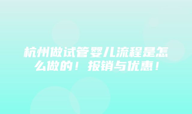 杭州做试管婴儿流程是怎么做的！报销与优惠！