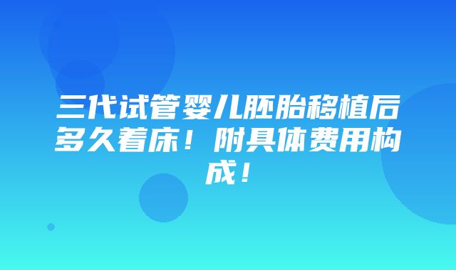 三代试管婴儿胚胎移植后多久着床！附具体费用构成！