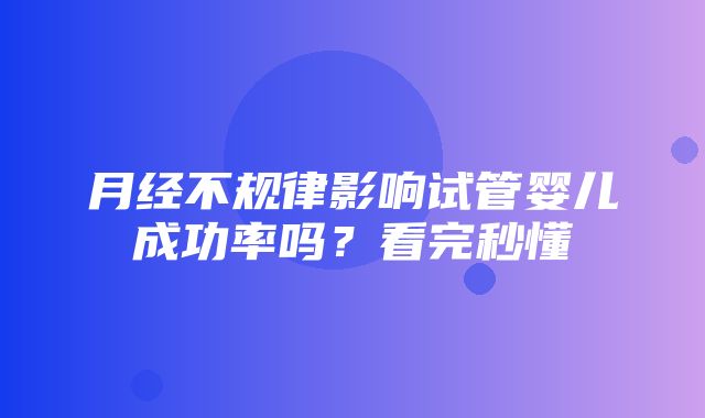 月经不规律影响试管婴儿成功率吗？看完秒懂