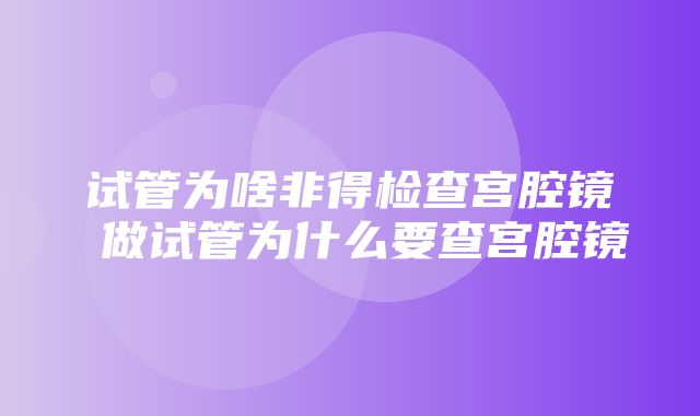 试管为啥非得检查宫腔镜 做试管为什么要查宫腔镜