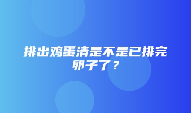 排出鸡蛋清是不是已排完卵子了？