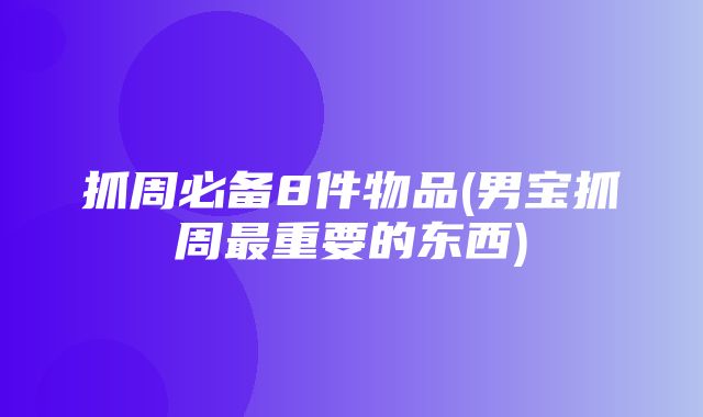 抓周必备8件物品(男宝抓周最重要的东西)