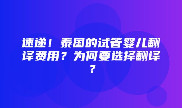 速递！泰国的试管婴儿翻译费用？为何要选择翻译？