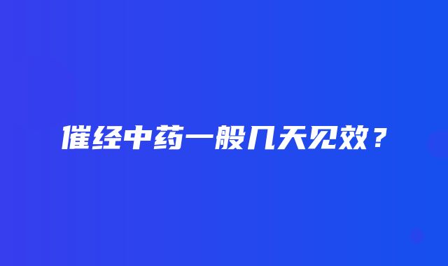 催经中药一般几天见效？