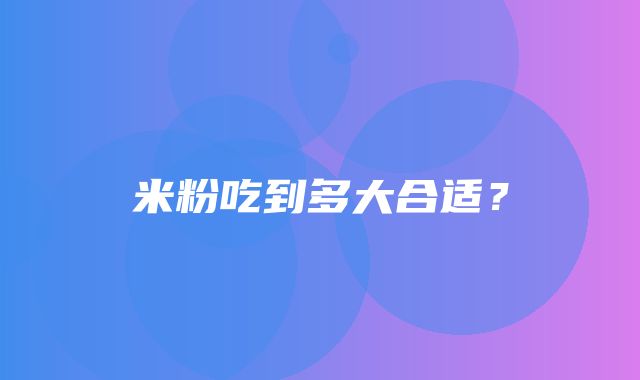 米粉吃到多大合适？