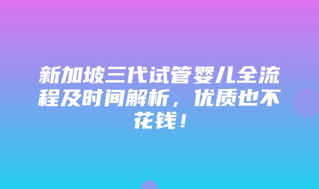 新加坡三代试管婴儿全流程及时间解析，优质也不花钱！