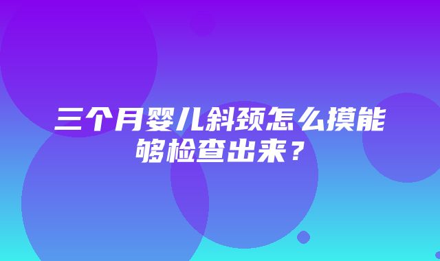 三个月婴儿斜颈怎么摸能够检查出来？