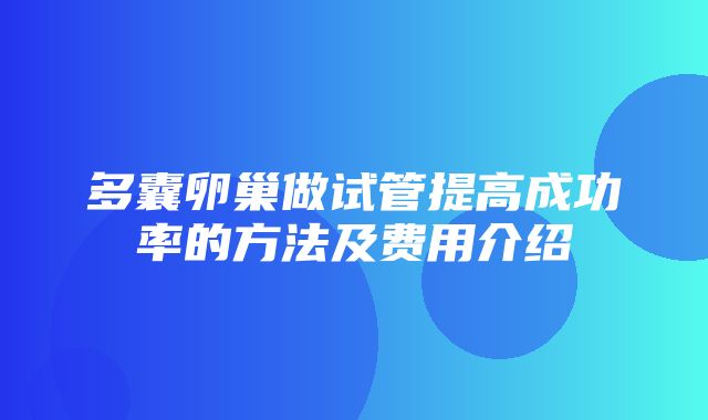 多囊卵巢做试管提高成功率的方法及费用介绍