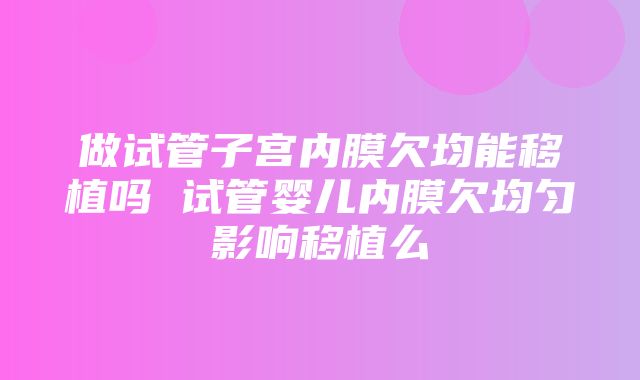 做试管子宫内膜欠均能移植吗 试管婴儿内膜欠均匀影响移植么