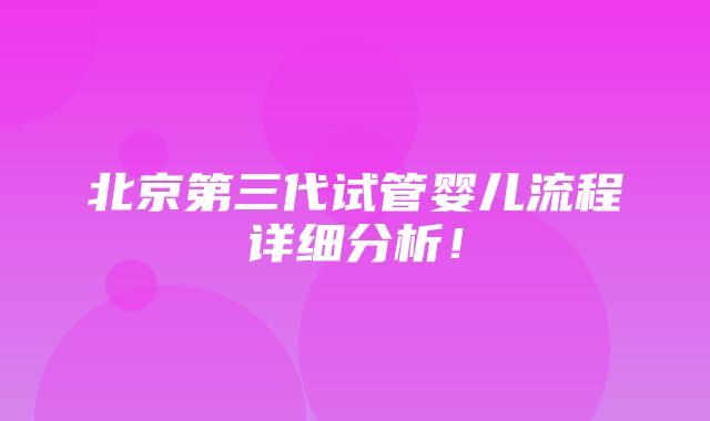 北京第三代试管婴儿流程详细分析！