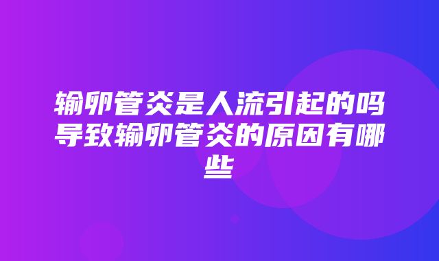 输卵管炎是人流引起的吗导致输卵管炎的原因有哪些