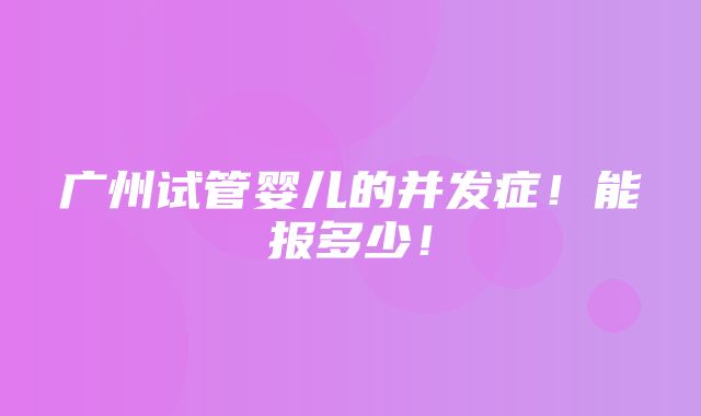 广州试管婴儿的并发症！能报多少！