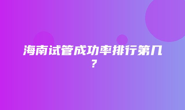 海南试管成功率排行第几？