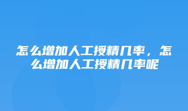 怎么增加人工授精几率，怎么增加人工授精几率呢