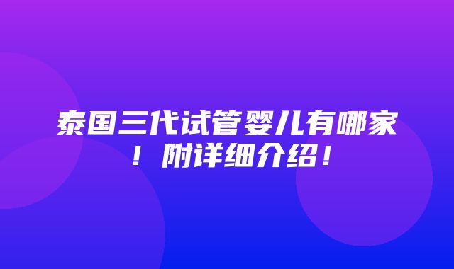 泰国三代试管婴儿有哪家！附详细介绍！