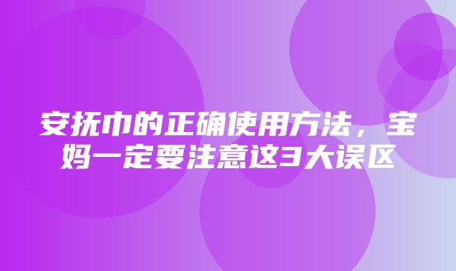 安抚巾的正确使用方法，宝妈一定要注意这3大误区