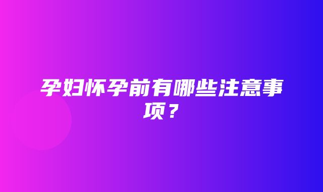 孕妇怀孕前有哪些注意事项？