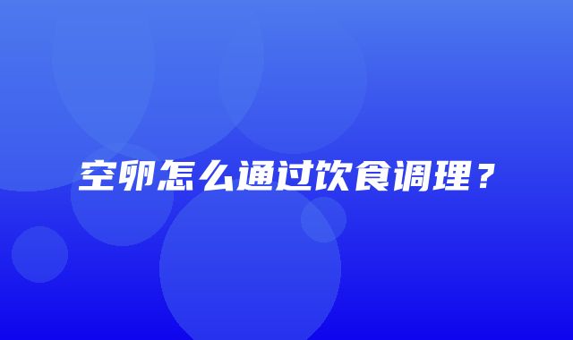 空卵怎么通过饮食调理？