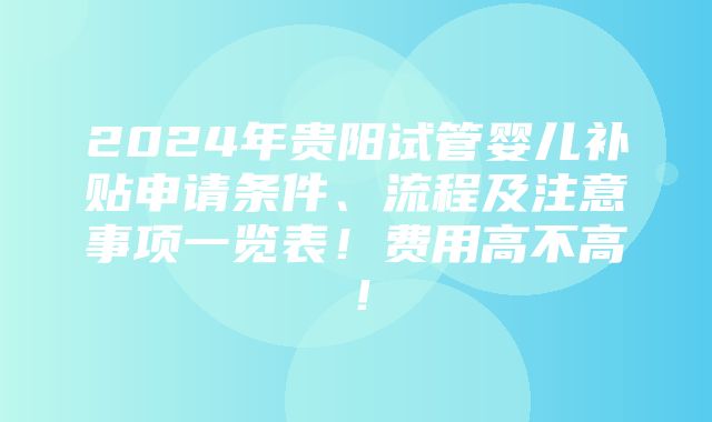 2024年贵阳试管婴儿补贴申请条件、流程及注意事项一览表！费用高不高！