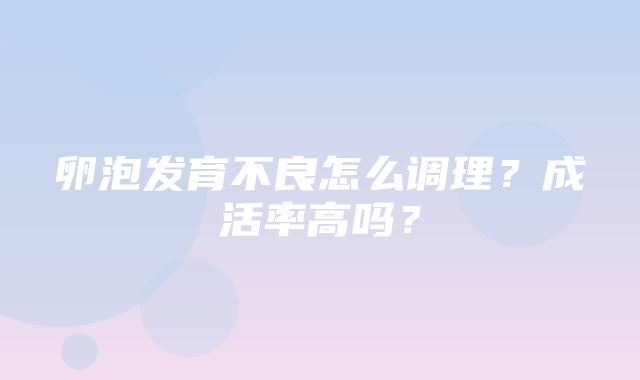 卵泡发育不良怎么调理？成活率高吗？