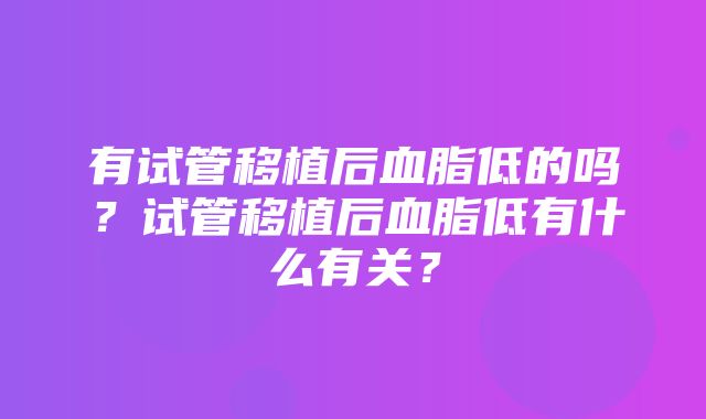 有试管移植后血脂低的吗？试管移植后血脂低有什么有关？